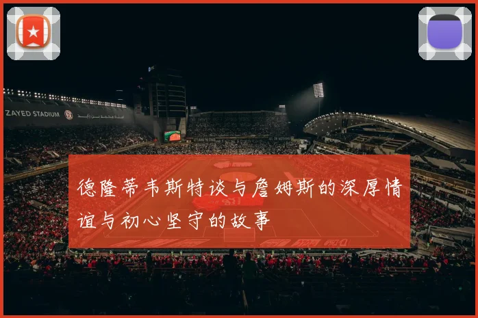 德隆蒂韦斯特谈与詹姆斯的深厚情谊与初心坚守的故事