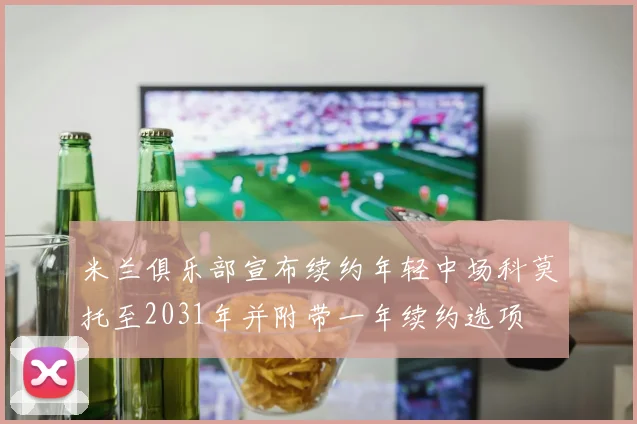 米兰俱乐部宣布续约年轻中场科莫托至2031年并附带一年续约选项