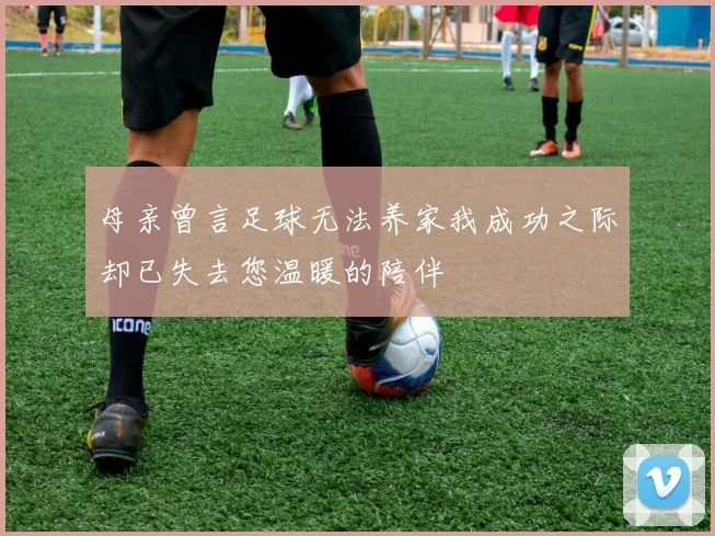 母亲曾言足球无法养家我成功之际却已失去您温暖的陪伴