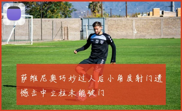 萨维尼奥巧妙过人后小角度射门遗憾击中立柱未能破门